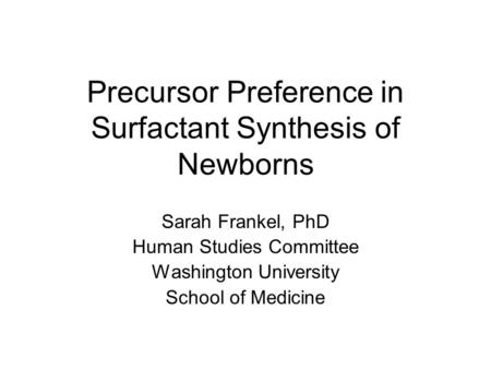 Precursor Preference in Surfactant Synthesis of Newborns Sarah Frankel, PhD Human Studies Committee Washington University School of Medicine.