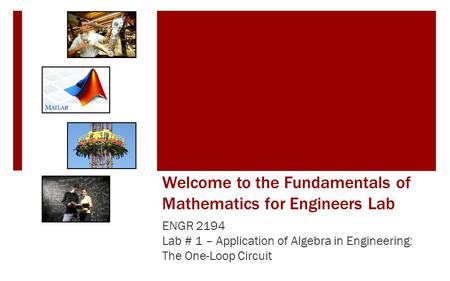 Welcome to the Fundamentals of Mathematics for Engineers Lab ENGR 2194 Lab # 1 – Application of Algebra in Engineering: The One-Loop Circuit.