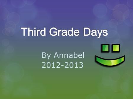 By Annabel 2012-2013. School days We do many things in third grade. It was a awesome year with Mrs. Weth.