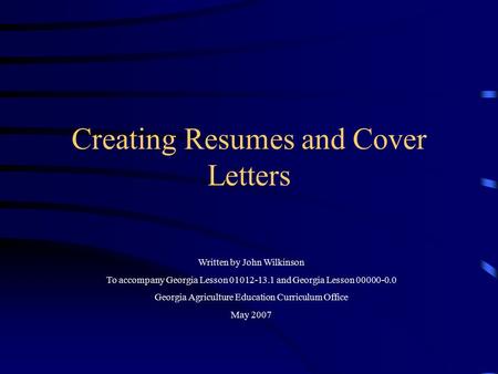 Creating Resumes and Cover Letters Written by John Wilkinson To accompany Georgia Lesson 01012-13.1 and Georgia Lesson 00000-0.0 Georgia Agriculture Education.