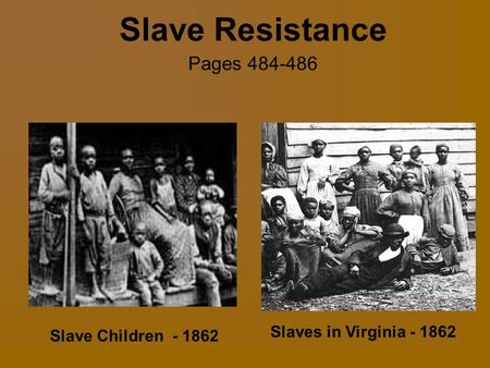 Slave Resistance Pages 484-486 Slaves in Virginia - 1862 Slave Children - 1862 Pages 484-486.