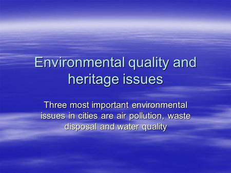 Environmental quality and heritage issues Three most important environmental issues in cities are air pollution, waste disposal and water quality.