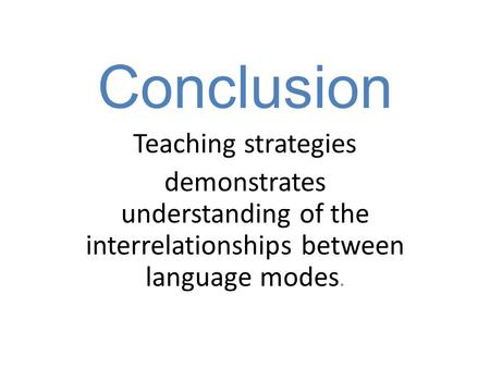 Conclusion Teaching strategies demonstrates understanding of the interrelationships between language modes.
