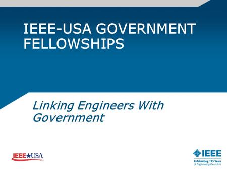 IEEE-USA GOVERNMENT FELLOWSHIPS Linking Engineers With Government.