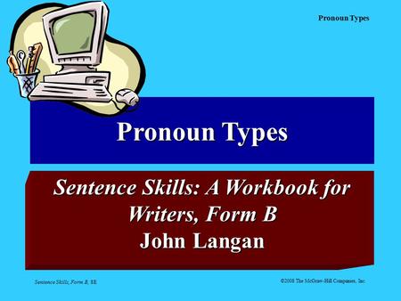 Pronoun Types Sentence Skills, Form B, 8E Pronoun Types Sentence Skills: A Workbook for Writers, Form B John Langan ©2008 The McGraw-Hill Companies, Inc.
