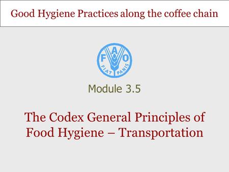 Good Hygiene Practices along the coffee chain The Codex General Principles of Food Hygiene – Transportation Module 3.5.
