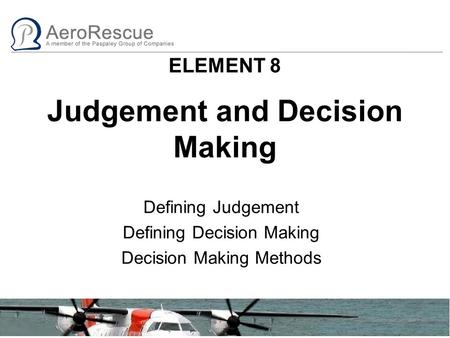 ELEMENT 8 Judgement and Decision Making Defining Judgement Defining Decision Making Decision Making Methods.