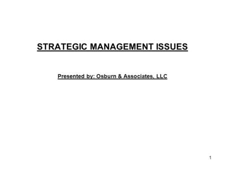 STRATEGIC MANAGEMENT ISSUES Presented by: Osburn & Associates, LLC 1.