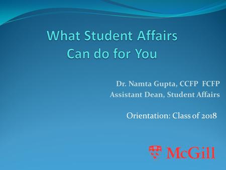Orientation: Class of 2018 Dr. Namta Gupta, CCFP FCFP Assistant Dean, Student Affairs.