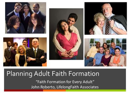 Planning Adult Faith Formation “Faith Formation for Every Adult” John Roberto, LifelongFaith Associates.