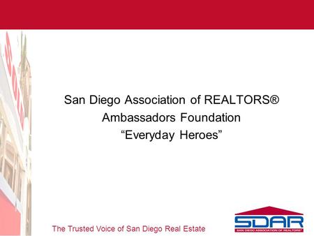The Trusted Voice of San Diego Real Estate San Diego Association of REALTORS® Ambassadors Foundation “Everyday Heroes”