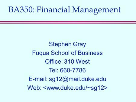 BA350: Financial Management Stephen Gray Fuqua School of Business Office: 310 West Tel: 660-7786   Web:
