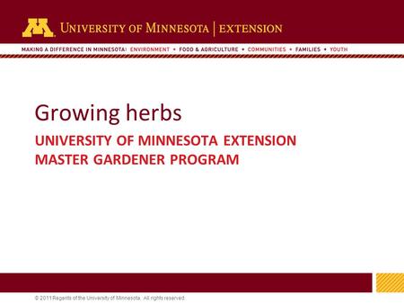 1 © 2011 Regents of the University of Minnesota. All rights reserved. 11 Growing herbs UNIVERSITY OF MINNESOTA EXTENSION MASTER GARDENER PROGRAM.
