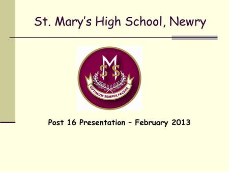 St. Mary’s High School, Newry Post 16 Presentation – February 2013.