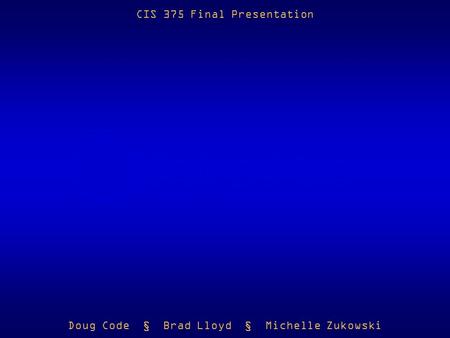 CIS 375 Final Presentation Doug Code § Brad Lloyd § Michelle Zukowski.