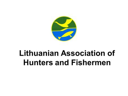 Lithuanian Association of Hunters and Fishermen. Lithuanian Association of Hunters and Fishermen: – is a public organization uniting the regional associations.