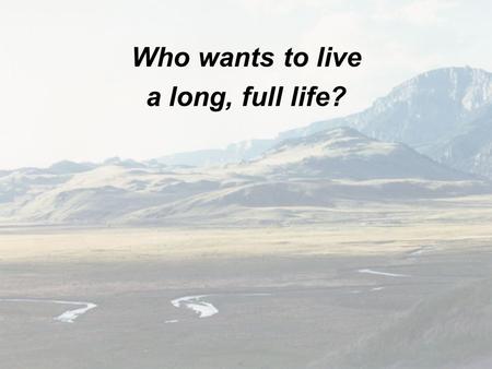 Who wants to live a long, full life?.