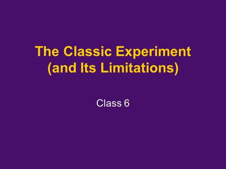 The Classic Experiment (and Its Limitations) Class 6.