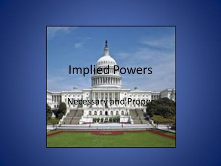 Implied Powers Necessary and Proper. Implied Powers are those powers that are not written into the USC but drawn from those that are…. Necessary and Proper.