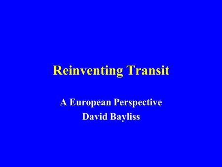 Reinventing Transit A European Perspective David Bayliss.