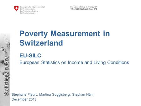 Département fédéral de l’intérieur DFI Office fédéral de la statistique OFS Stéphane Fleury, Martina Guggisberg, Stephan Häni December 2013 Poverty Measurement.