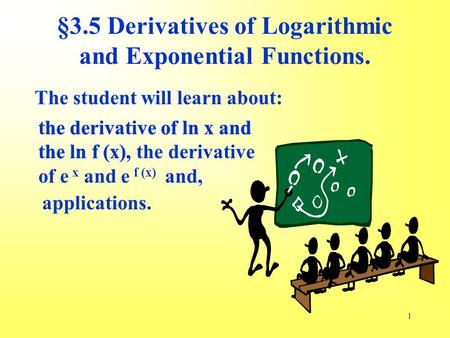 1 The student will learn about: the derivative of ln x and the ln f (x), applications. §3.5 Derivatives of Logarithmic and Exponential Functions. the derivative.