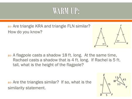 WARM UP: Are triangle KRA and triangle FLN similar? How do you know?