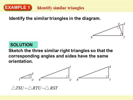 EXAMPLE 1 Identify similar triangles Identify the similar triangles in the diagram. SOLUTION Sketch the three similar right triangles so that the corresponding.
