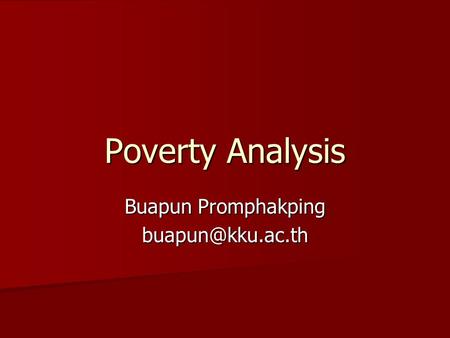 Buapun Promphakping buapun@kku.ac.th Poverty Analysis Buapun Promphakping buapun@kku.ac.th.