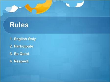 Rules 1. English Only 2. Participate 3. Be Quiet 4. Respect.