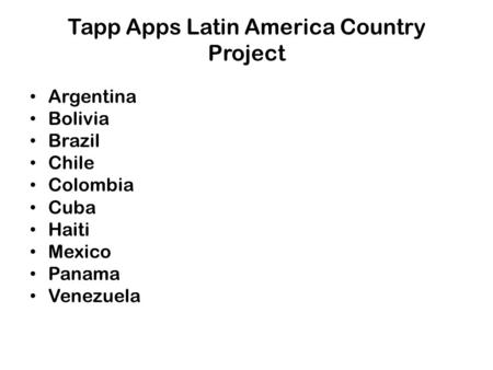 Tapp Apps Latin America Country Project Argentina Bolivia Brazil Chile Colombia Cuba Haiti Mexico Panama Venezuela.