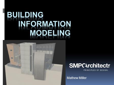 Mathew Miller.  SMPC Architects  Associate – BIM Manager  Construction Specifications Institute- CSI  US National CAD Standard- NCS  UDS Task Team.