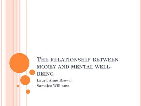 T HE RELATIONSHIP BETWEEN MONEY AND MENTAL WELL - BEING Laura Anne Brown Samajeo Williams.