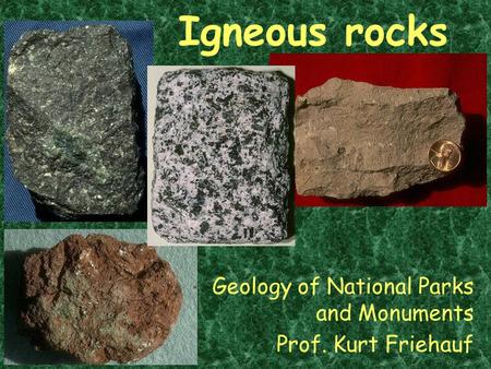 Igneous rocks Geology of National Parks and Monuments Prof. Kurt Friehauf.