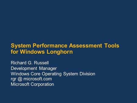 System Performance Assessment Tools for Windows Longhorn Richard G. Russell Development Manager Windows Core Operating System Division microsoft.com.