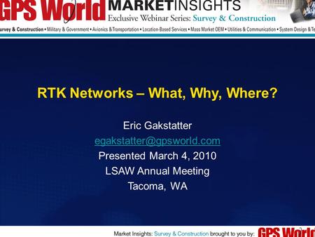 RTK Networks – What, Why, Where? Eric Gakstatter Presented March 4, 2010 LSAW Annual Meeting Tacoma, WA.