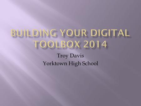Troy Davis Yorktown High School.  Who? Teachers  What? Having and Maintaining a Digital Toolbox  When? Today  Where? Everywhere  Why? Meet the.