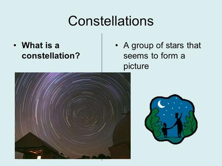 Constellations What is a constellation? A group of stars that seems to form a picture.