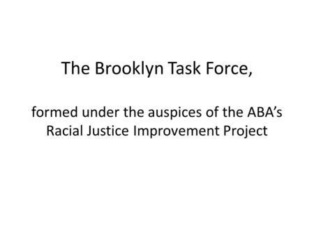 The Brooklyn Task Force, formed under the auspices of the ABA’s Racial Justice Improvement Project.