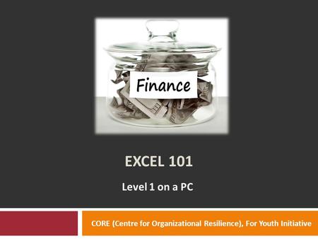 EXCEL 101 Level 1 on a PC CORE (Centre for Organizational Resilience), For Youth Initiative.
