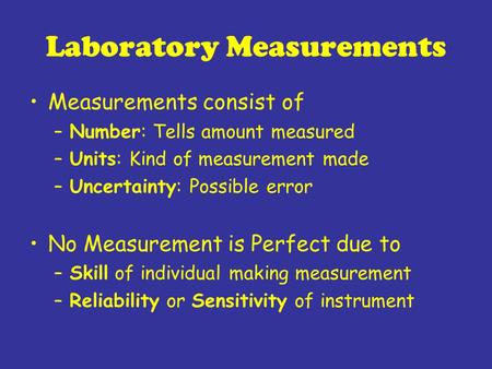 Laboratory Measurements Measurements consist of –Number: Tells amount measured –Units: Kind of measurement made –Uncertainty: Possible error No Measurement.