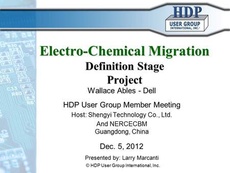 Electro-Chemical Migration Definition Stage Project Wallace Ables - Dell HDP User Group Member Meeting Host: Shengyi Technology Co., Ltd. And NERCECBM.