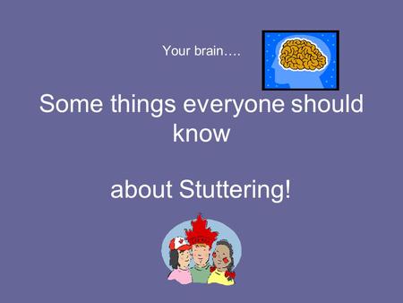Your brain…. Some things everyone should know about Stuttering!
