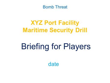 Bomb Threat XYZ Port Facility Maritime Security Drill Briefing for Players date.