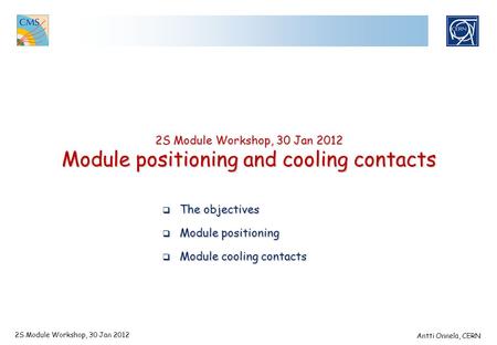 2S Module Workshop, 30 Jan 2012 Module positioning and cooling contacts 2S Module Workshop, 30 Jan 2012 Antti Onnela, CERN  The objectives  Module positioning.