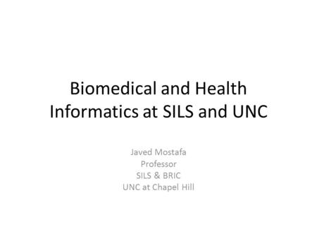 Biomedical and Health Informatics at SILS and UNC Javed Mostafa Professor SILS & BRIC UNC at Chapel Hill.