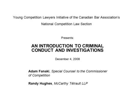 Young Competition Lawyers Initiative of the Canadian Bar Association’s National Competition Law Section Presents: AN INTRODUCTION TO CRIMINAL CONDUCT AND.
