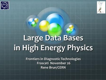 Large Data Bases in High Energy Physics Frontiers in Diagnostic Technologies Frascati November 26 Frascati November 26 Rene Brun/CERN.