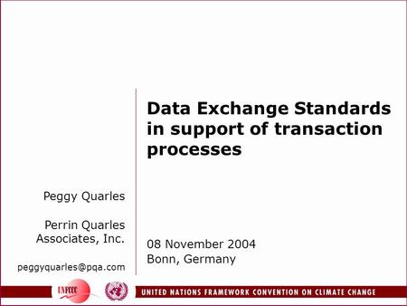 Data Exchange Standards in support of transaction processes 08 November 2004 Bonn, Germany Peggy Quarles Perrin Quarles Associates, Inc.