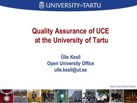 Open University Centre Quality Assurance of UCE at the University of Tartu Ülle Kesli Open University Office